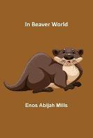 In Beaver World - Enos Abijah Mills - cover
