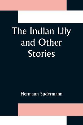 The Indian Lily and Other Stories - Hermann Sudermann - cover