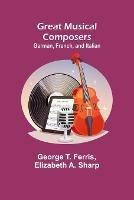 Great Musical Composers: German, French, and Italian - George T Ferris,Elizabeth A Sharp - cover