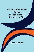 The Jerusalem Sinner Saved; or, Good News for the Vilest of Men - John Bunyan - cover