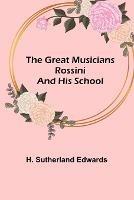 The Great Musicians: Rossini and His School - H Sutherland Edwards - cover