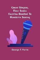 Great Singers, First Series; Faustina Bordoni To Henrietta Sontag - George T Ferris - cover