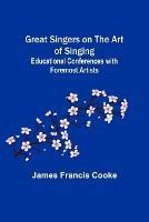 Great Singers on the Art of Singing; Educational Conferences with Foremost Artists - James Francis Cooke - cover