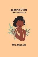 Jeanne D'Arc: Her Life And Death - Oliphant - cover