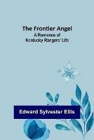The Frontier Angel: A Romance of Kentucky Rangers' Life - Edward Sylvester Ellis - cover