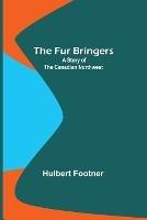 The Fur Bringers: A Story of the Canadian Northwest - Hulbert Footner - cover