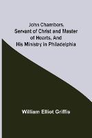 John Chambers, Servant of Christ and Master of Hearts, and His Ministry in Philadelphia