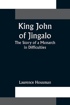 King John of Jingalo: The Story of a Monarch in Difficulties - Laurence Housman - cover