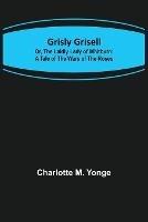 Grisly Grisell; Or, The Laidly Lady of Whitburn: A Tale of the Wars of the Roses