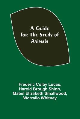 A Guide for the Study of Animals - Frederic Colby Lucas,Harold Brough Shinn - cover