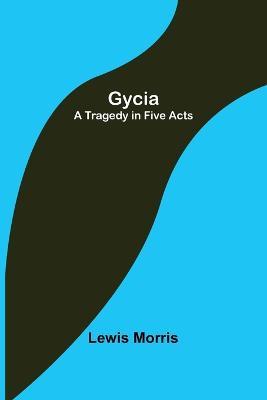 Gycia: A Tragedy in Five Acts - Lewis Morris - cover