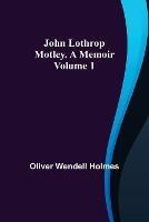 John Lothrop Motley. a memoir - Volume 1 - Oliver Wendell Holmes - cover