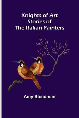 Knights of Art: Stories of the Italian Painters - Amy Steedman - cover