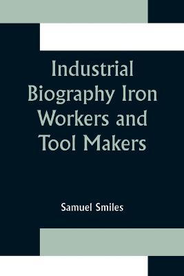 Industrial Biography Iron Workers and Tool Makers - Samuel Smiles - cover