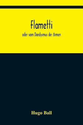 Flametti: oder vom Dandysmus der Armen - Hugo Ball - cover