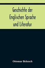 Geschichte der Englischen Sprache und Literatur; von den altesten Zeiten bis zur Einfuhrung der Buchdruckerkunst