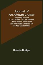 Journal of an African Cruiser; Comprising Sketches of the Canaries, the Cape De Verds, Liberia, Madeira, Sierra Leone, and Other Places of Interest on the West Coast of Africa