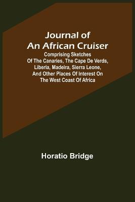 Journal of an African Cruiser; Comprising Sketches of the Canaries, the Cape De Verds, Liberia, Madeira, Sierra Leone, and Other Places of Interest on the West Coast of Africa - Horatio Bridge - cover