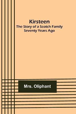 Kirsteen: The Story of a Scotch Family Seventy Years Ago - Oliphant - cover