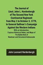 The Journal of Lieut. John L. Hardenbergh of the Second New York Continental Regiment from May 1 to October 3, 1779, in General Sullivan's Campaign Against the Western Indians; With an Introduction, Copious Historical Notes, and Maps of the Battle-field of New