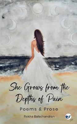 She Grows from the Depths of Pain - Rekha Balachandran - cover