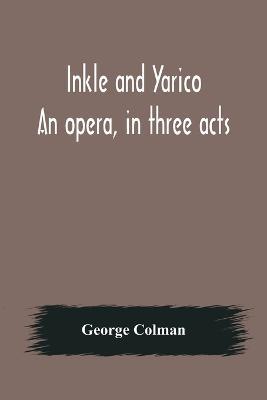 Inkle and Yarico; An opera, in three acts - George Colman - cover