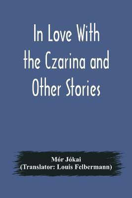 In Love With the Czarina and Other Stories - Mor Jokai - cover