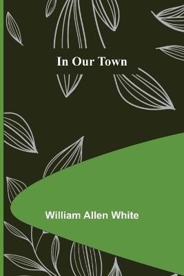 In Our Town - William Allen White - cover