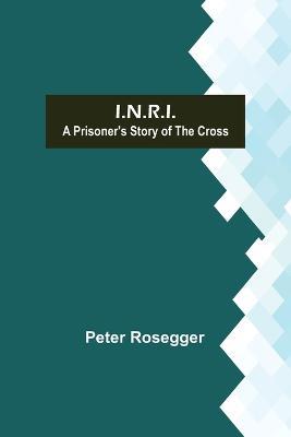 I.N.R.I.; A prisoner's Story of the Cross - Peter Rosegger - cover