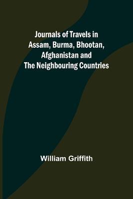 Journals of Travels in Assam, Burma, Bhootan, Afghanistan and the Neighbouring Countries - William Griffith - cover