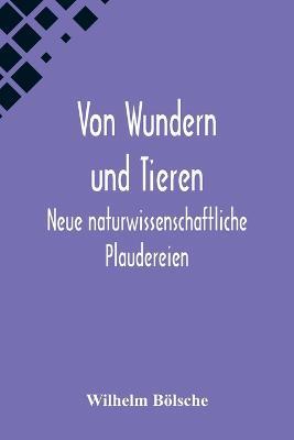 Von Wundern und Tieren: Neue naturwissenschaftliche Plaudereien - Wilhelm Boelsche - cover