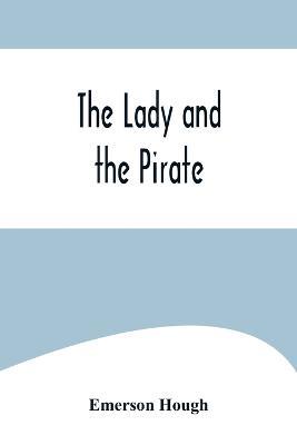 The Lady and the Pirate;Being the Plain Tale of a Diligent Pirate and a Fair Captive - Emerson Hough - cover