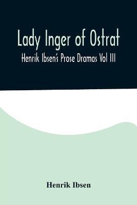 Lady Inger of Ostrat: Henrik Ibsen's Prose Dramas Vol III - Henrik Ibsen - cover