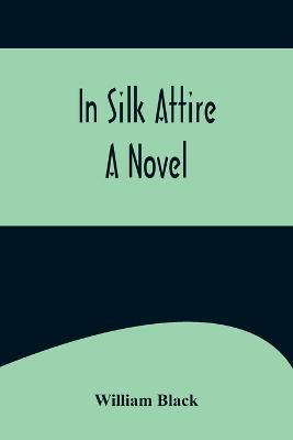 In Silk Attire; A Novel - William Black - cover