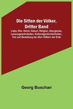 Die Sitten der Voelker, Dritter Band; Liebe, Ehe, Heirat, Geburt, Religion, Aberglaube, Lebensgewohnheiten, Kultureigentumlichkeiten, Tod und Bestattung bei allen Voelkern der Erde