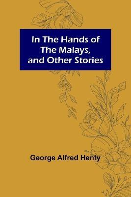 In the Hands of the Malays, and Other Stories - George Alfred Henty - cover