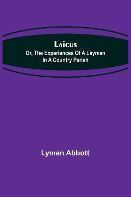 Laicus; Or, the Experiences of a Layman in a Country Parish - Lyman Abbott - cover