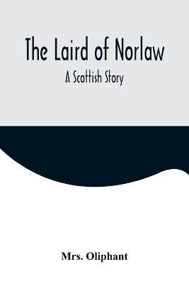 The Laird of Norlaw; A Scottish Story - Oliphant - cover