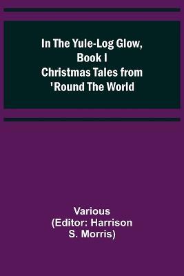 In the Yule-Log Glow, Book I Christmas Tales from 'Round the World - Various - cover