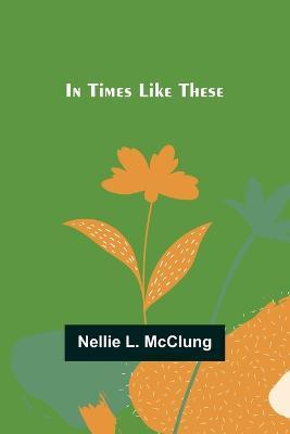 In Times Like These - Nellie L McClung - cover