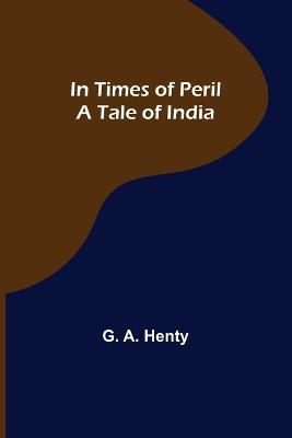 In Times of Peril A Tale of India - G A Henty - cover