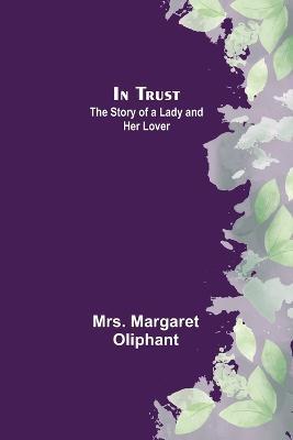 In Trust; The Story of a Lady and her Lover - Margaret Oliphant - cover