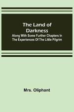 The Land of Darkness: Along with Some Further Chapters in the Experiences of the Little Pilgrim