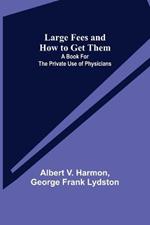 Large Fees and How to Get Them: A book for the private use of physicians