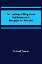 The Last Days of Mary Stuart, and the journal of Bourgoyne her physician