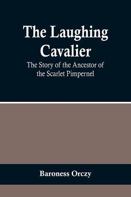 The Laughing Cavalier: The Story of the Ancestor of the Scarlet Pimpernel - Baroness Orczy - cover