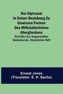 Der Alptraum in seiner Beziehung zu gewissen Formen des mittelalterlichen Aberglaubens; Schriften zur angewandten Seelenkunde. Vierzehntes Heft - Ernest Jones - cover