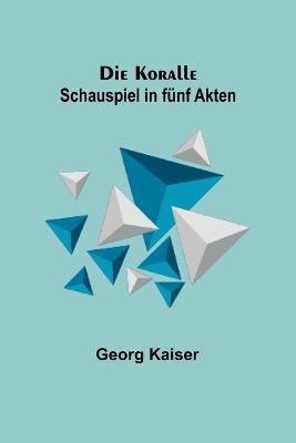 Die Koralle: Schauspiel in fu¨nf Akten - Georg Kaiser - cover