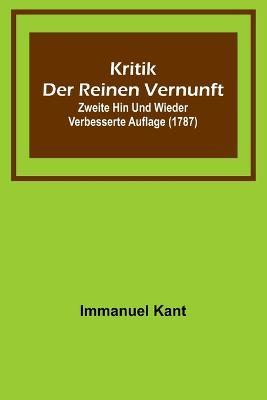 Kritik der reinen Vernunft; Zweite hin und wieder verbesserte Auflage (1787) - Immanuel Kant - cover