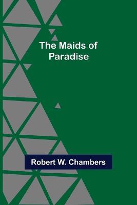 The Maids of Paradise - Robert W Chambers - cover